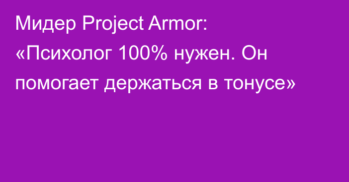 Мидер Project Armor: «Психолог 100% нужен. Он помогает держаться в тонусе»