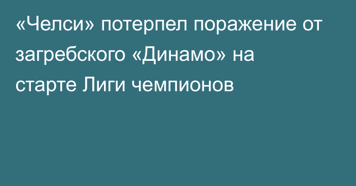 «Челси» потерпел поражение от загребского «Динамо» на старте Лиги чемпионов