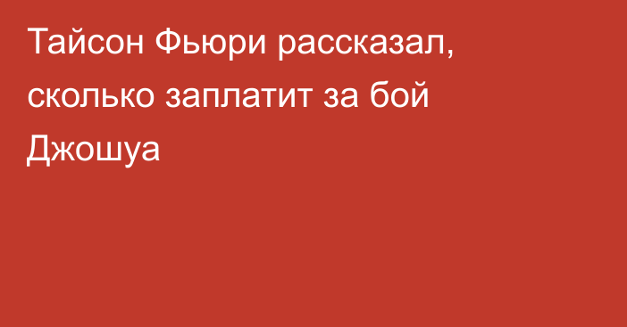 Тайсон Фьюри рассказал, сколько заплатит за бой Джошуа