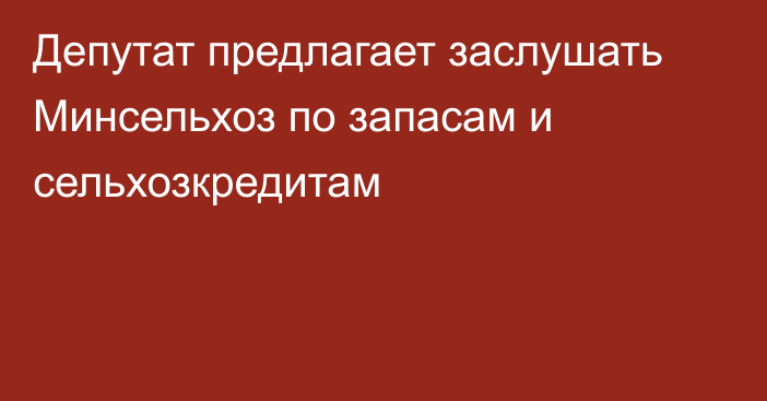 Депутат предлагает заслушать Минсельхоз по запасам и сельхозкредитам