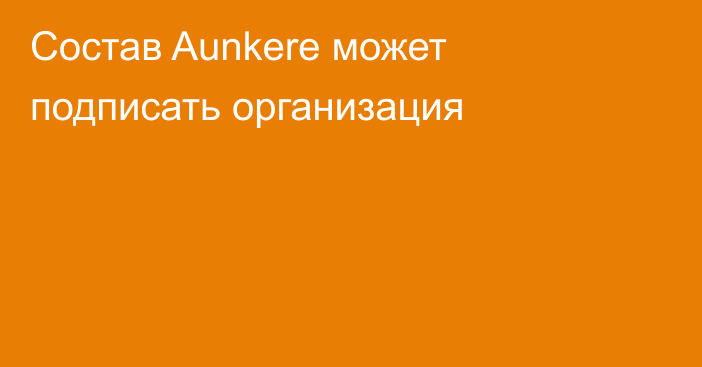 Состав Aunkere может подписать организация