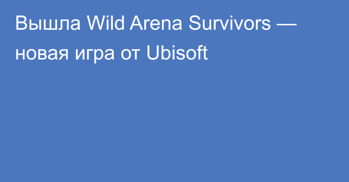 Вышла Wild Arena Survivors — новая игра от Ubisoft