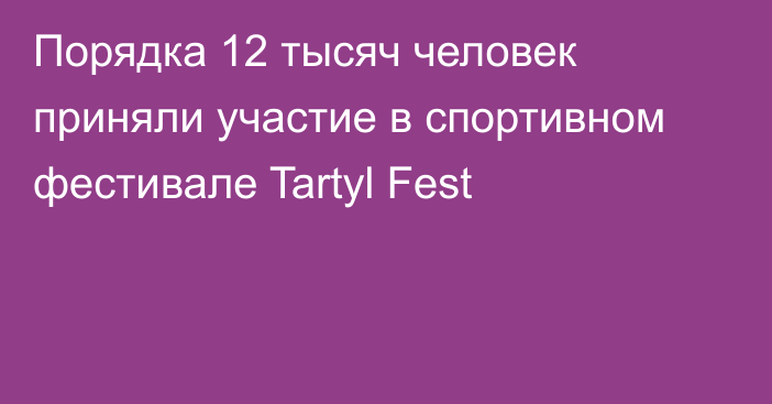 Порядка 12 тысяч человек приняли участие в спортивном фестивале Tartyl Fest