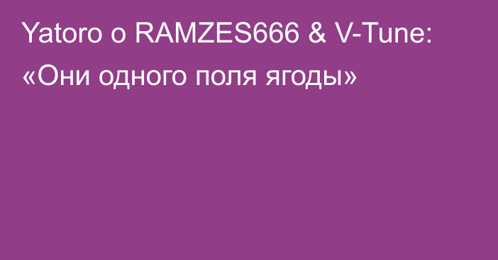 Yatoro о RAMZES666 & V-Tune: «Они одного поля ягоды»