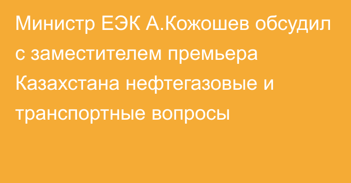 Министр ЕЭК А.Кожошев обсудил с заместителем премьера Казахстана нефтегазовые и транспортные вопросы