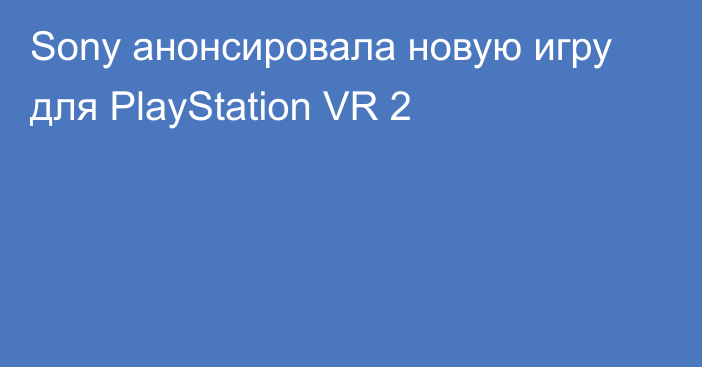 Sony анонсировала новую игру для PlayStation VR 2