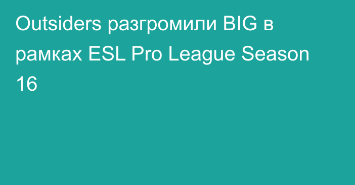 Outsiders разгромили BIG в рамках ESL Pro League Season 16