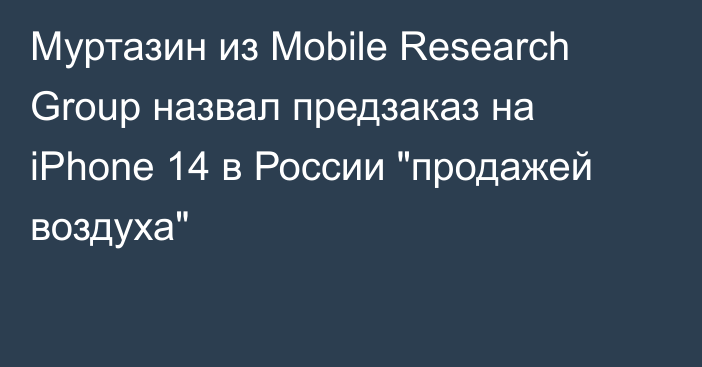 Муртазин из Mobile Research Group назвал предзаказ на iPhone 14 в России 