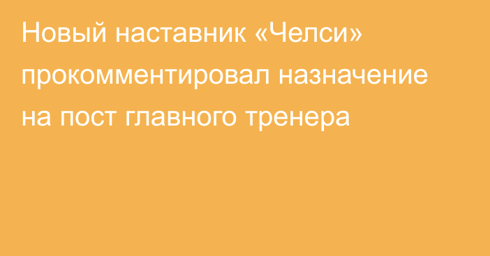 Новый наставник «Челси» прокомментировал назначение на пост главного тренера