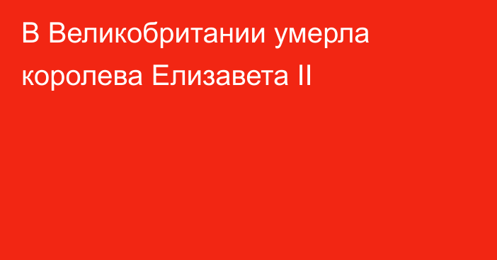 В Великобритании умерла королева Елизавета II