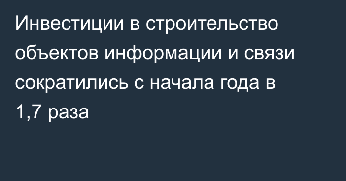 Инвестиции в строительство объектов информации и связи сократились с начала года в 1,7 раза