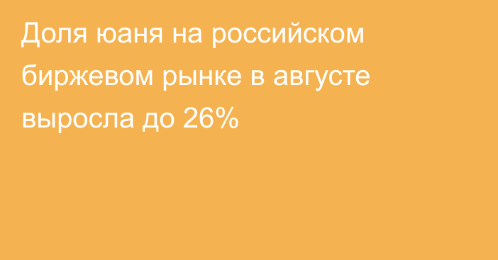 Доля юаня на российском биржевом рынке в августе выросла до 26%