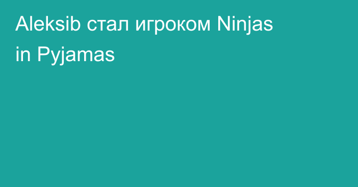 Aleksib стал игроком Ninjas in Pyjamas