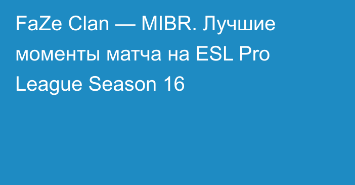 FaZe Clan — MIBR. Лучшие моменты матча на ESL Pro League Season 16