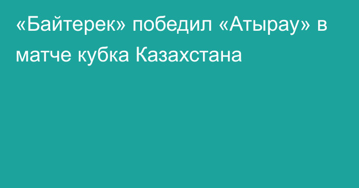 «Байтерек» победил «Атырау» в матче кубка Казахстана