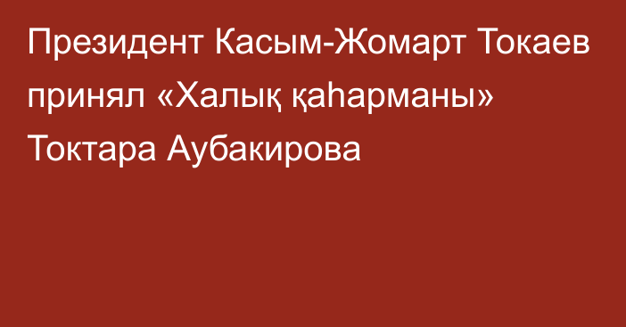 Президент Касым-Жомарт Токаев принял «Халық қаһарманы» Токтара Аубакирова