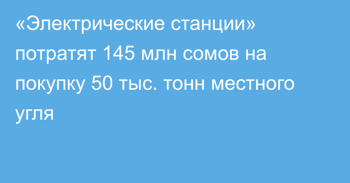 «Электрические станции» потратят 145 млн сомов на покупку 50 тыс. тонн местного угля