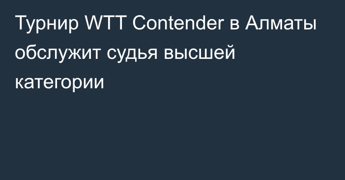 Турнир WTT Contender в Алматы обслужит судья высшей категории