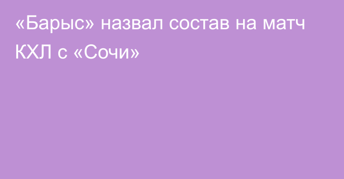 «Барыс» назвал состав на матч КХЛ с «Сочи»
