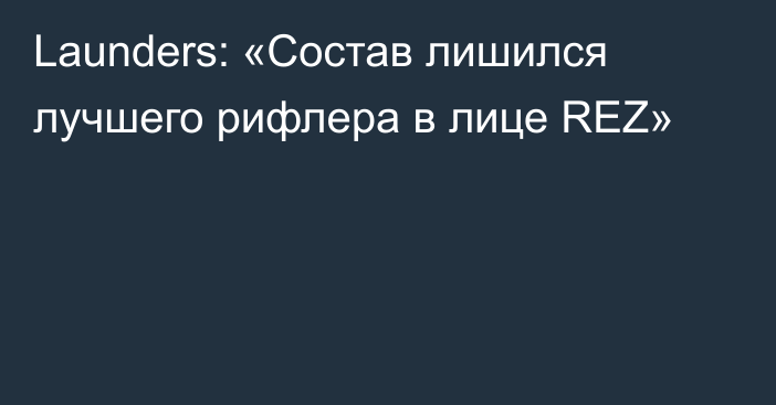 Launders: «Состав лишился лучшего рифлера в лице REZ»