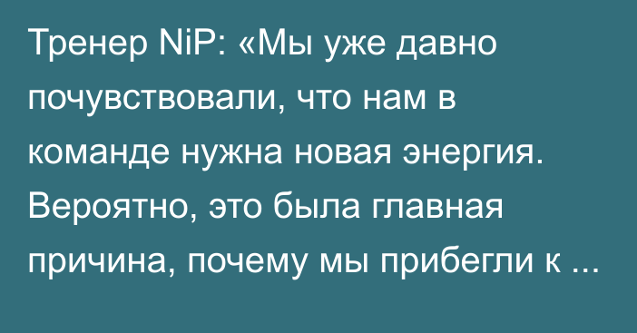 Тренер NiP: «Мы уже давно почувствовали, что нам в команде нужна новая энергия. Вероятно, это была главная причина, почему мы прибегли к чему-то новому»