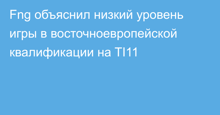 Fng объяснил низкий уровень игры в восточноевропейской квалификации на TI11