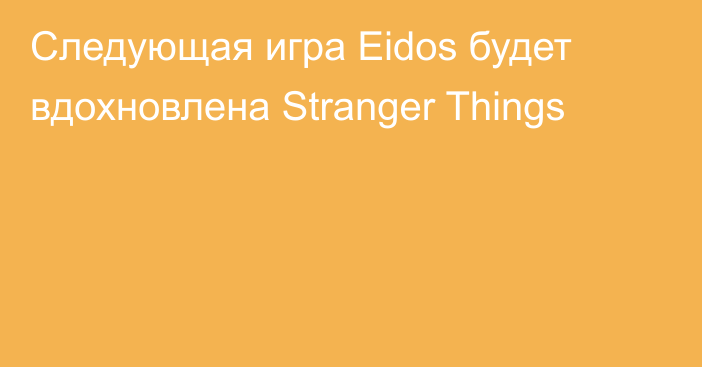 Следующая игра Eidos будет вдохновлена Stranger Things