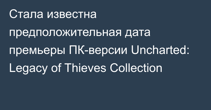 Стала известна предположительная дата премьеры ПК-версии Uncharted: Legacy of Thieves Collection