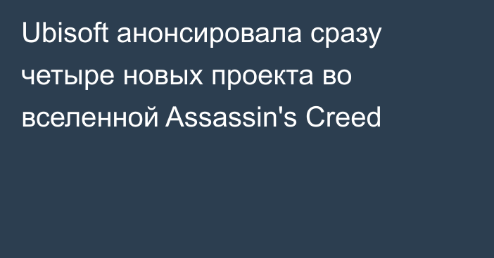 Ubisoft анонсировала сразу четыре новых проекта во вселенной Assassin's Creed