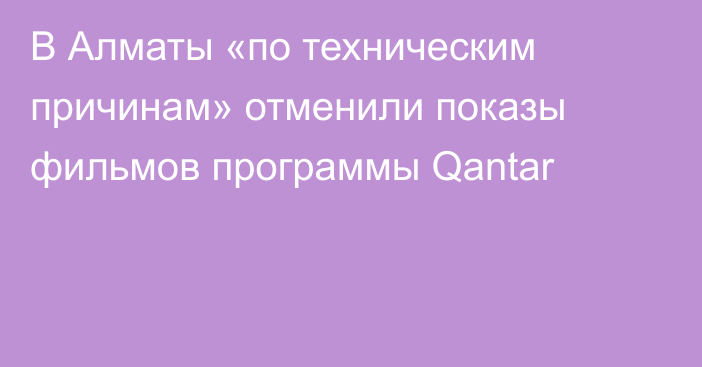 В Алматы «по техническим причинам» отменили показы фильмов программы Qantar