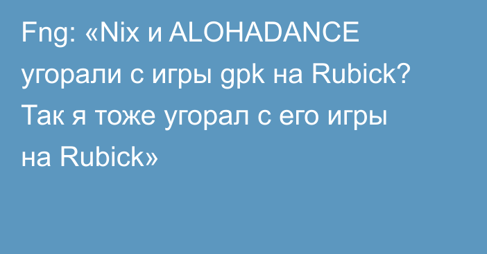 Fng: «Nix и ALOHADANCE угорали с игры gpk на Rubick? Так я тоже угорал с его игры на Rubick»