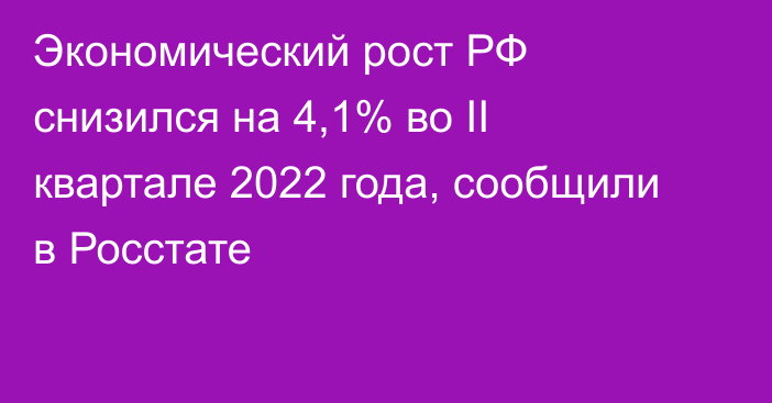 Экономический рост РФ снизился на 4,1% во II квартале 2022 года, сообщили в Росстате 