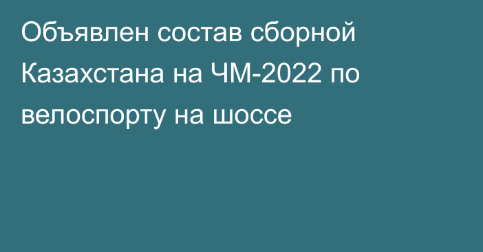 Объявлен состав сборной Казахстана на ЧМ-2022 по велоспорту на шоссе