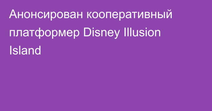 Анонсирован кооперативный платформер Disney Illusion Island