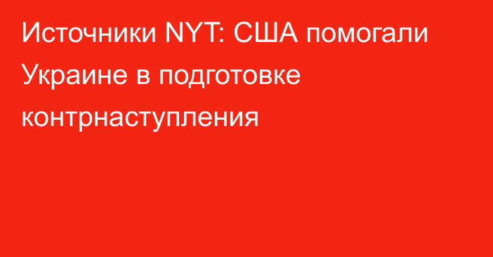 Источники NYT: США помогали Украине в подготовке контрнаступления