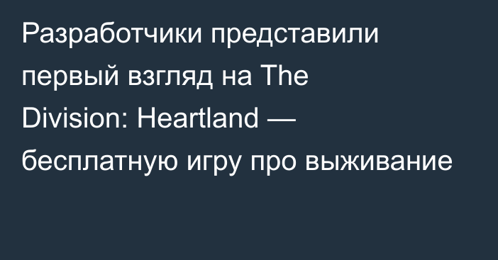 Разработчики представили первый взгляд на The Division: Heartland — бесплатную игру про выживание