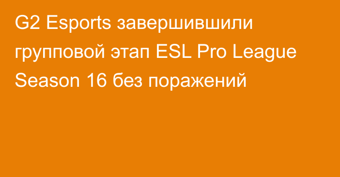 G2 Esports завершившили групповой этап ESL Pro League Season 16 без поражений