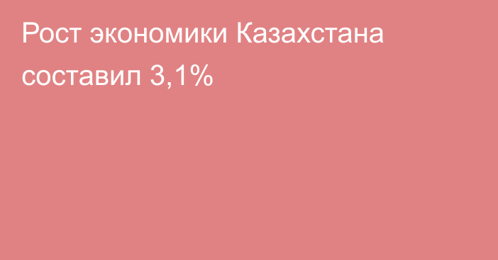 Рост экономики Казахстана составил 3,1%