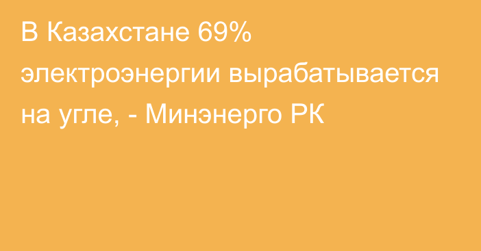В Казахстане 69% электроэнергии вырабатывается на угле, - Минэнерго РК