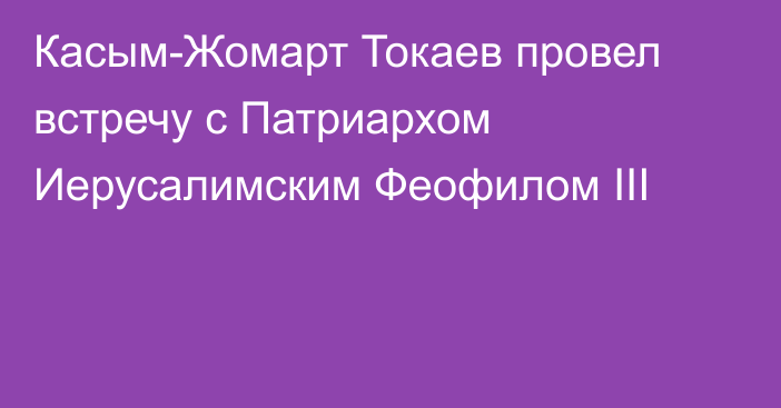 Касым-Жомарт Токаев провел встречу с Патриархом Иерусалимским Феофилом ІІІ