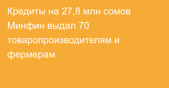 Кредиты на 27,8 млн сомов Минфин выдал 70 товаропроизводителям и фермерам