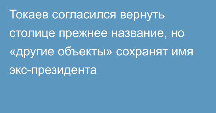 Токаев согласился вернуть столице прежнее название, но «другие объекты» сохранят имя экc-президента