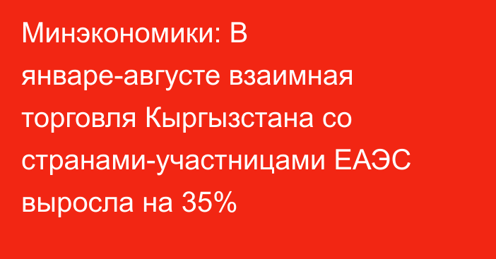 Минэкономики: В январе-августе взаимная торговля Кыргызстана со странами-участницами ЕАЭС выросла на 35%