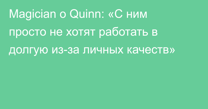 Magician о Quinn: «С ним просто не хотят работать в долгую из-за личных качеств»