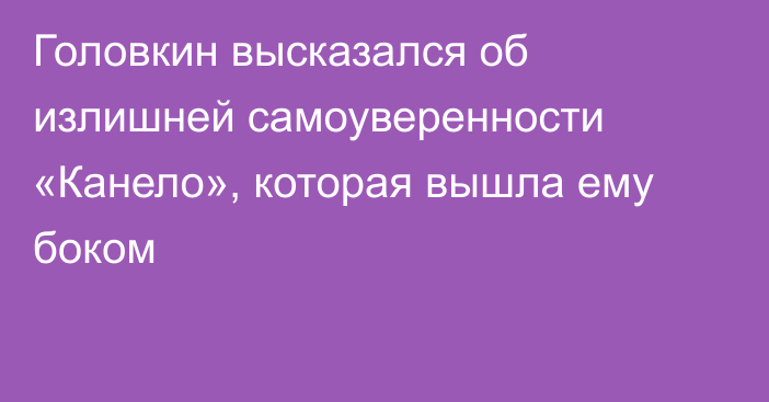Головкин высказался об излишней самоуверенности «Канело», которая вышла ему боком