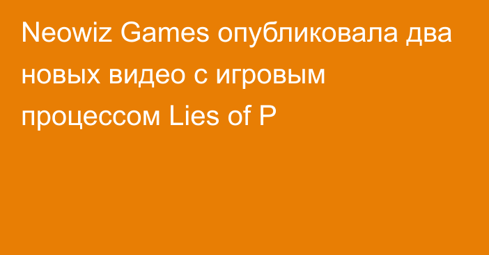 Neowiz Games опубликовала два новых видео с игровым процессом Lies of P