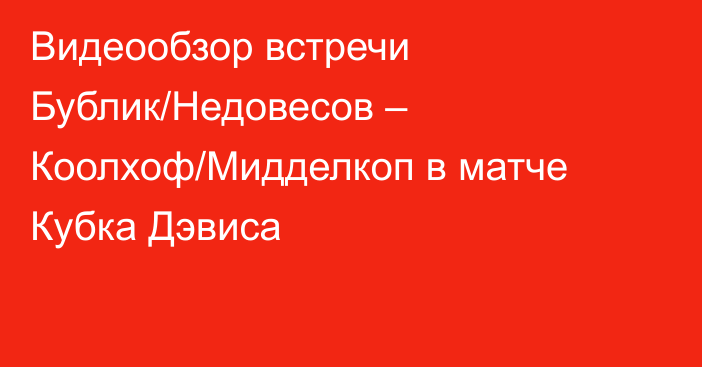 Видеообзор встречи Бублик/Недовесов – Коолхоф/Мидделкоп в матче Кубка Дэвиса