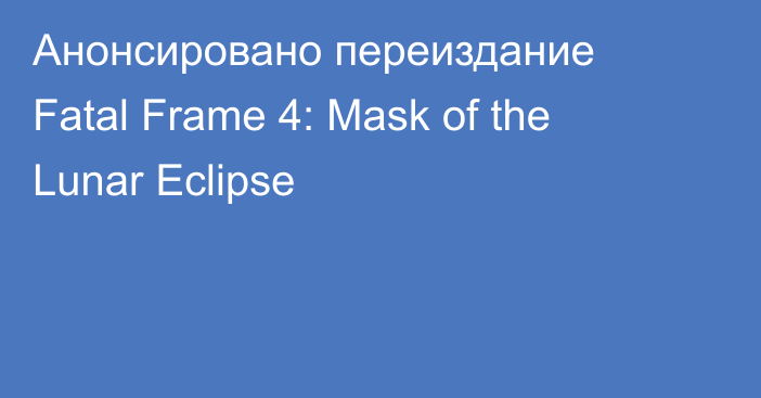 Анонсировано переиздание Fatal Frame 4: Mask of the Lunar Eclipse