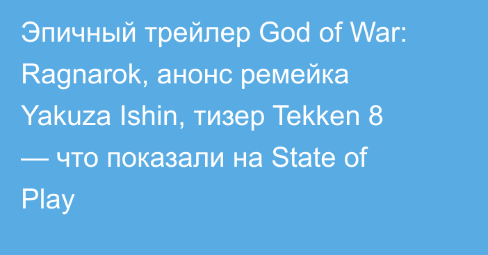 Эпичный трейлер God of War: Ragnarok, анонс ремейка Yakuza Ishin, тизер Tekken 8 — что показали на State of Play