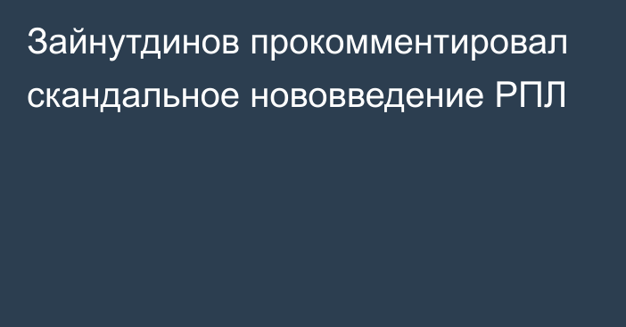 Зайнутдинов прокомментировал скандальное нововведение РПЛ